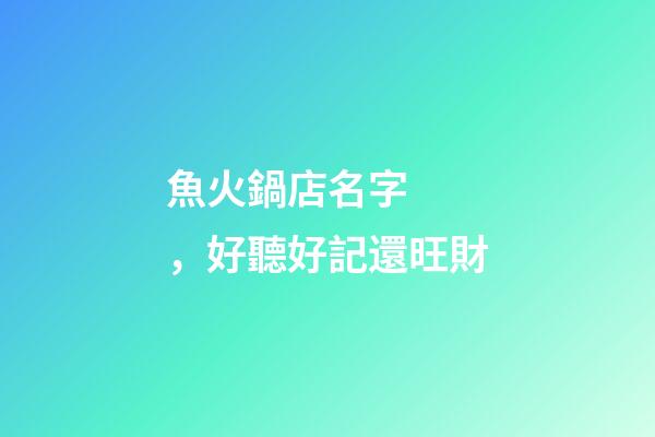 魚火鍋店名字，好聽好記還旺財-第1張-店鋪起名-玄機派